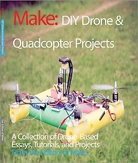 DIY Drone and Quadcopter Projects: A Collection of Drone-Based Essays, Tutorials, Projects