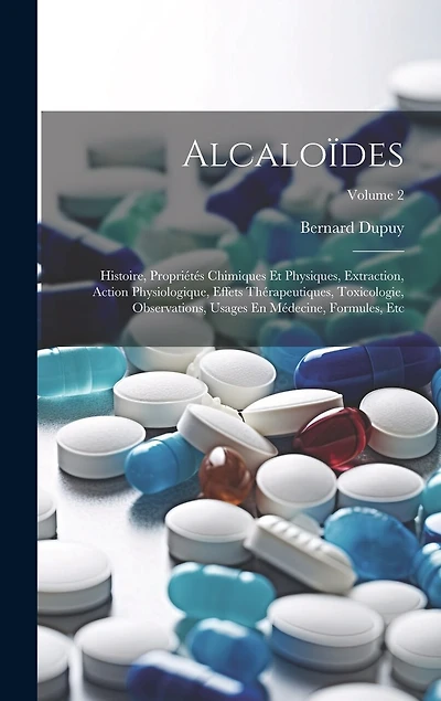 Alcaloïdes: Histoire, Propriétés Chimiques Et Physiques, Extraction, Action Physiologique, Effets Thérapeutiques, Toxicologie, Observations, Usages En Médecine, Formules, Etc; Volume 2