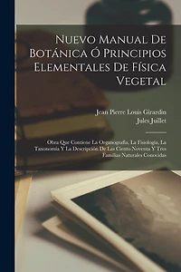 Nuevo Manual De Botánica Ó Principios Elementales De Física Vegetal: Obra Que Contiene La Organografía, La Fisiología, La Taxonomía Y La Descripción De Las Ciento Noventa Y Tres Familias Naturales Conocidas