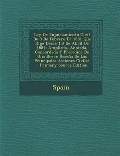 Ley De Enjuiciamiento Civil De 3 De Febrero De 1881 Que Rige Desde 1.0 De Abril De 1881: Ampliada, Anotada, Concordada Y Precedida De Una Breve Rese±a De Las Principales Acciones Civiles -