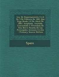 Ley De Enjuiciamiento Civil De 3 De Febrero De 1881 Que Rige Desde 1.0 De Abril De 1881: Ampliada, Anotada, Concordada Y Precedida De Una Breve Rese±a De Las Principales Acciones Civiles -
