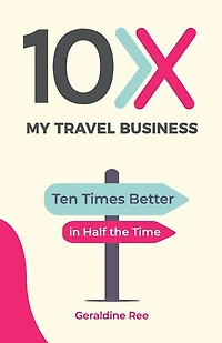 10X My Travel Business: Ten Times Better in Half the Time