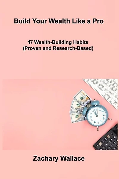 Build Your Wealth Like a Pro: 17 Wealth-Building Habits (Proven and Research-Based)
