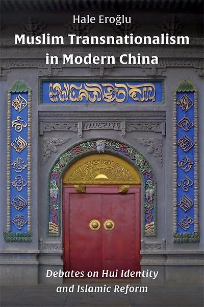 Muslim Transnationalism Modern China: Debates on Hui Identity and Islamic Reform