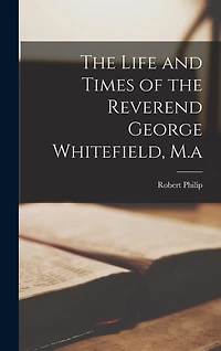 The Life and Times of the Reverend George Whitefield, M.a