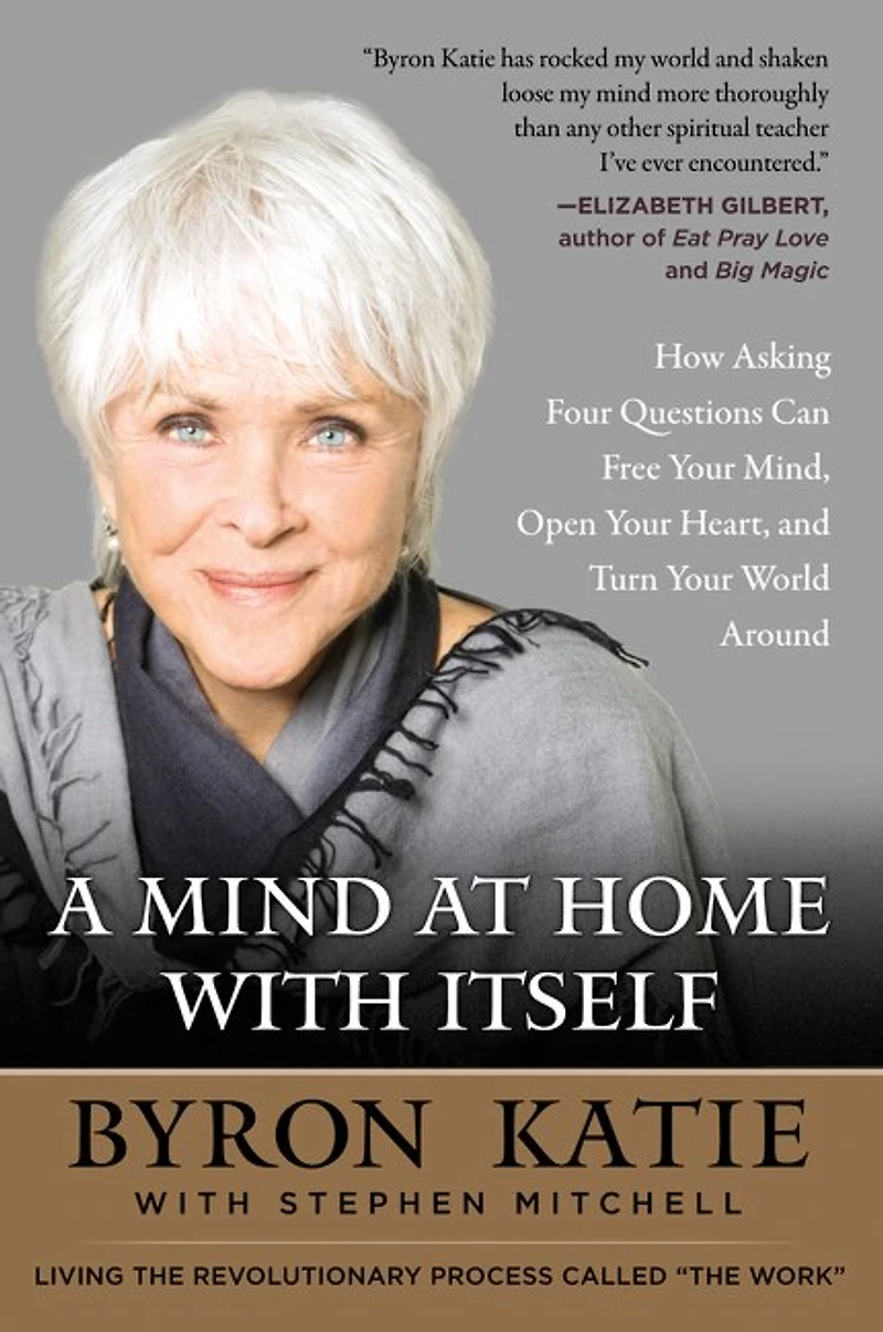 A Mind at Home with Itself: How Asking Four Questions Can Free Your Mind, Open Heart