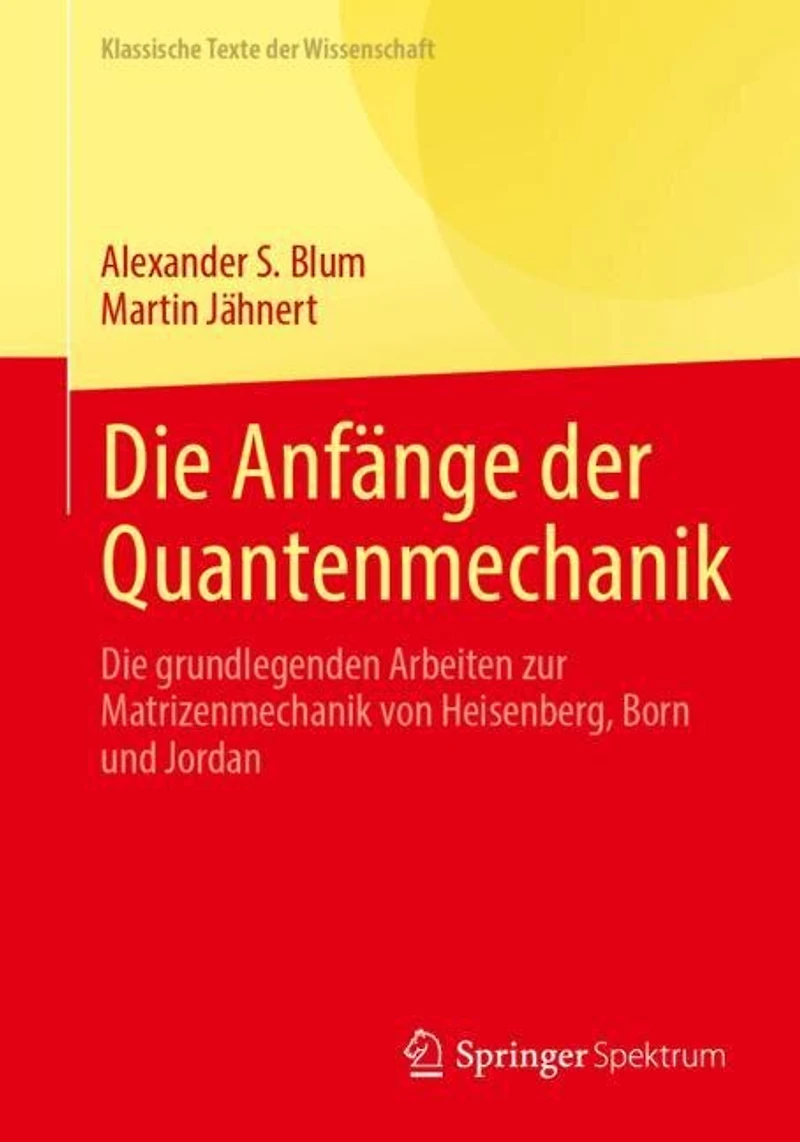 Die Anfange der Quantenmechanik: grundlegenden Arbeiten zur Matrizenmechanik von Heisenberg, Born und Jordan