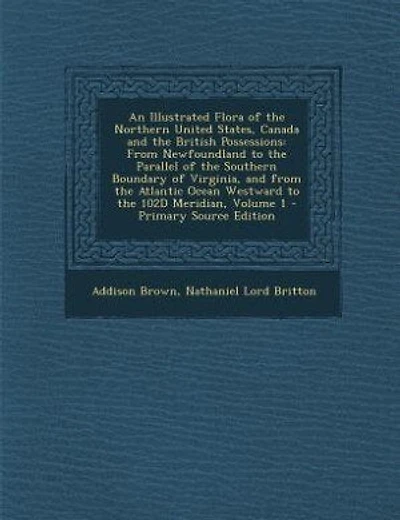 An Illustrated Flora of the Northern United States, Canada and the British Possessions: From Newfoundland to the Parallel of the Southern Boundary of Virginia, and from the Atlantic Ocean