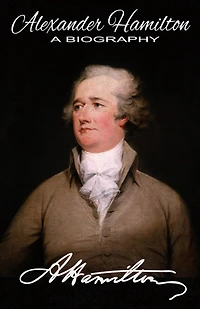 Alexander Hamilton A Biography: Authorized American Historical Resources Edition