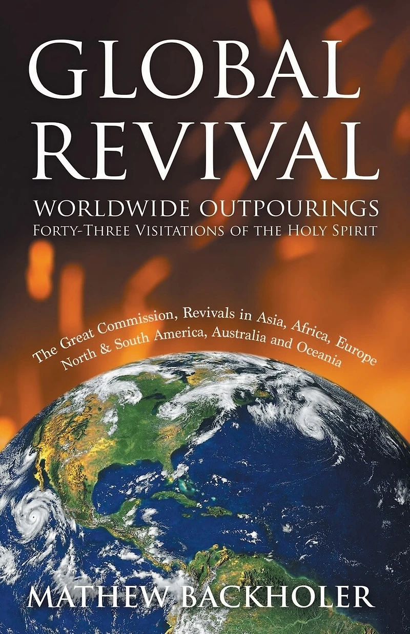 Global Revival - Worldwide Outpourings, Forty-Three Visitations of the Holy Spirit, Great Commission: Revivals Asia, Africa, Europe, North & South America, Australia and Oceania