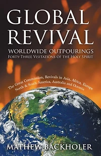 Global Revival - Worldwide Outpourings, Forty-Three Visitations of the Holy Spirit, Great Commission: Revivals Asia, Africa, Europe, North & South America, Australia and Oceania