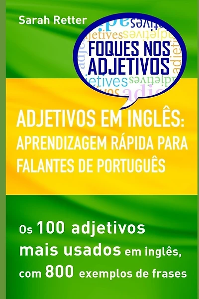 Adjetivos Em Inglês: APRENDIZAGEM RÁPIDA PARA FALANTES DE PORTUGUÊS: Os 100 adjetivos mais usados em inglês, com 800 exemplos de frases