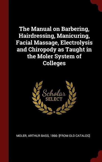 the Manual on Barbering, Hairdressing, Manicuring, Facial Massage, Electrolysis and Chiropody as Taught Moler System of Colleges