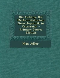 Die Anfänge Der Merkantilistischen Gewerbepolitik in Österreich - Primary Source Edition