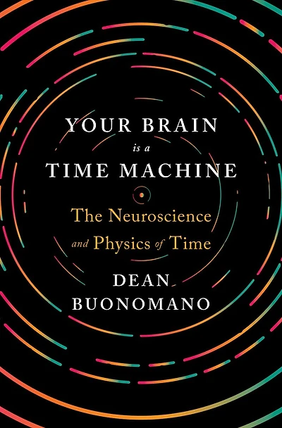 Your Brain Is a Time Machine: The Neuroscience and Physics of