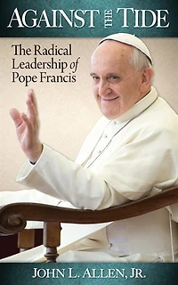 Against The Tide: Radical Leadership of Pope Francis: Francis