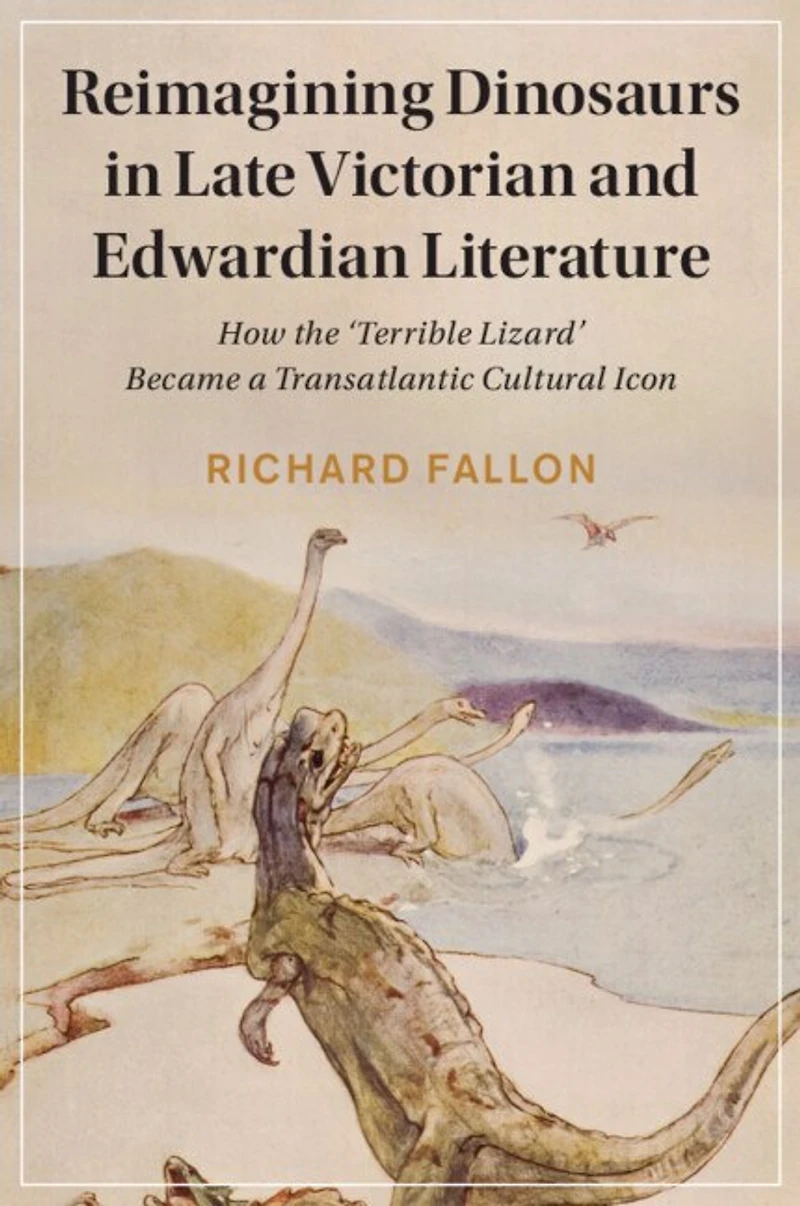 Reimagining Dinosaurs Late Victorian and Edwardian Literature: How the ‘Terrible Lizard' Became a Transatlantic Cultural Icon