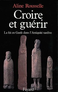 Croire et guérir: la foi en Gaule dans l'Antiquité tardive