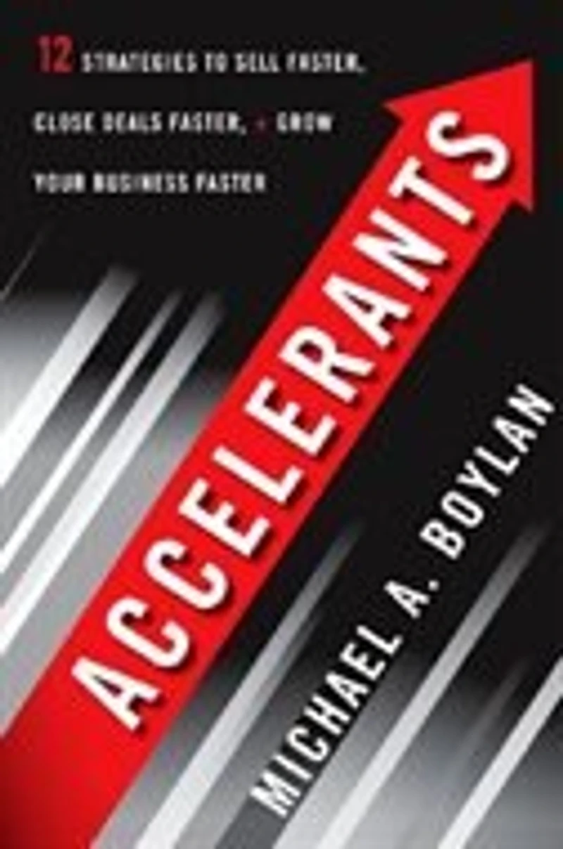 Accelerants: Twelve Strategies to Sell Faster, Close Deals and Grow Your Business Faster