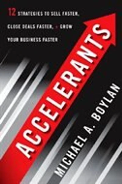 Accelerants: Twelve Strategies to Sell Faster, Close Deals and Grow Your Business Faster