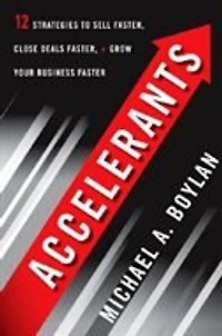 Accelerants: Twelve Strategies to Sell Faster, Close Deals and Grow Your Business Faster