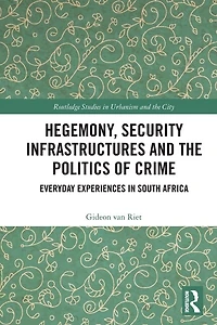 Hegemony, Security Infrastructures and the Politics of Crime: Everyday Experiences South Africa