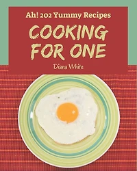 Ah! 202 Yummy Cooking for One Recipes: More Than a Yummy Cooking for One Cookbook