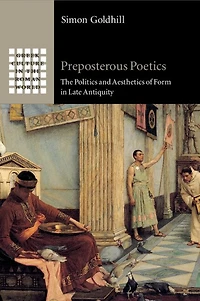 Preposterous Poetics: The Politics And Aesthetics Of Form Late Antiquity