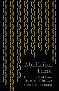Abolition Time: Grammars of Law, Poetics Justice