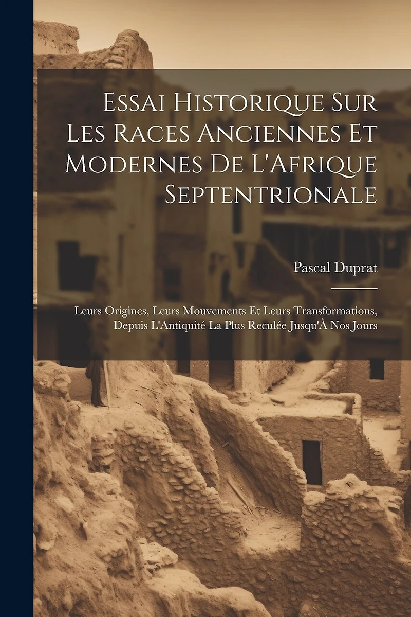 Essai Historique Sur Les Races Anciennes Et Modernes De L'Afrique Septentrionale: Leurs Origines, Leurs Mouvements Et Leurs Transformations, Depuis L'Antiquité La Plus Reculée Jusqu'À Nos Jours