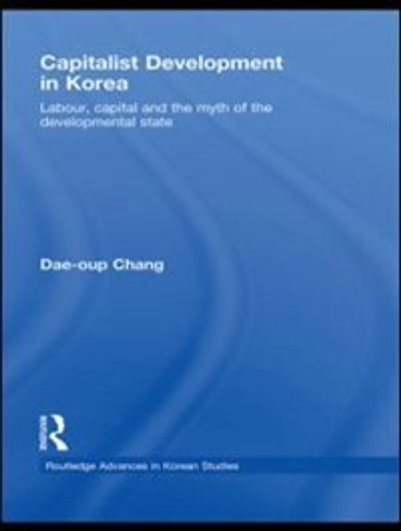 Capitalist Development Korea: Labour, Capital and the Myth of Developmental State