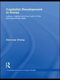 Capitalist Development Korea: Labour, Capital and the Myth of Developmental State