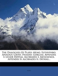 The Dialogues Of Plato: Meno. Euthyphro. Apology. Crito. Phaedo. Gorgias. Appendix I: Lesser Hippias. Alcibiades I. Menexen