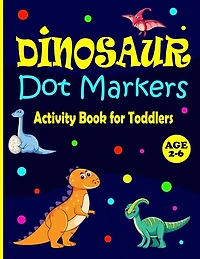 Dinosaur Dot Markers Activity Book for Toddlers Ages 2-6: Cute Dinosaurs: Great Activity for Boys and Girls, Toddlers, Preschool, Kindergarten