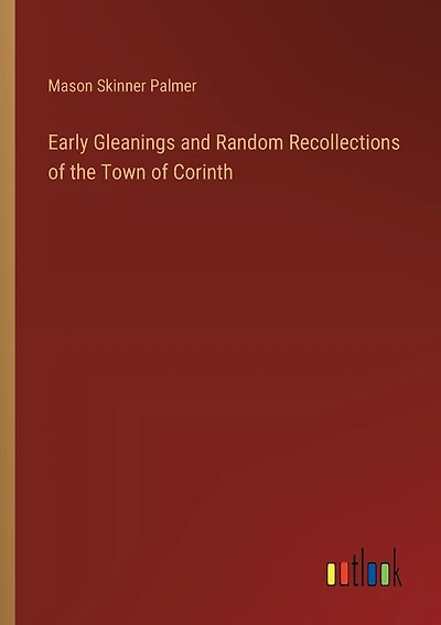 Early Gleanings and Random Recollections of the Town of Corinth