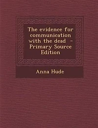 The evidence for communication with the dead  - Primary Source Edition