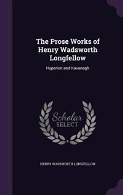 The Prose Works of Henry Wadsworth Longfellow: Hyperion and Kavanagh