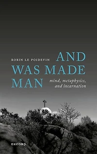 and Was Made Man: Mind, Metaphysics, Incarnation