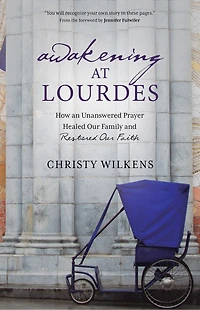 Awakening at Lourdes: How an Unanswered Prayer Healed Our Family and Restored Our Faith