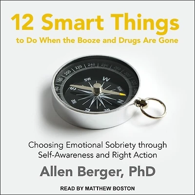 12 Smart Things to Do When the Booze and Drugs Are Gone Lib/E: Choosing Emotional Sobriety Through Self-Awareness Right Action