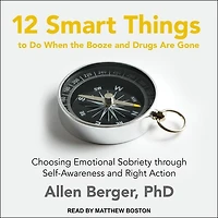 12 Smart Things to Do When the Booze and Drugs Are Gone Lib/E: Choosing Emotional Sobriety Through Self-Awareness Right Action