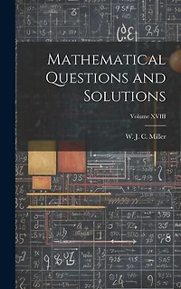 Mathematical Questions and Solutions; Volume XVIII