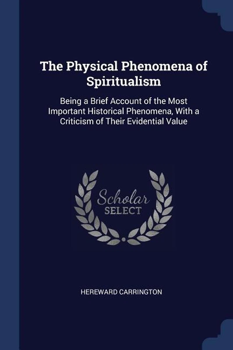 the Physical Phenomena of Spiritualism: Being a Brief Account Most Important Historical Phenomena, With Criticism Their Evident