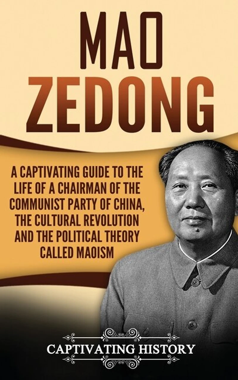 Mao Zedong: A Captivating Guide to the Life of a Chairman of the Communist Party of China, the Cultural Revolution and the Political Theory of Maoism