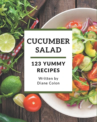 123 Yummy Cucumber Salad Recipes: A Yummy Cucumber Salad Cookbook Everyone Loves!