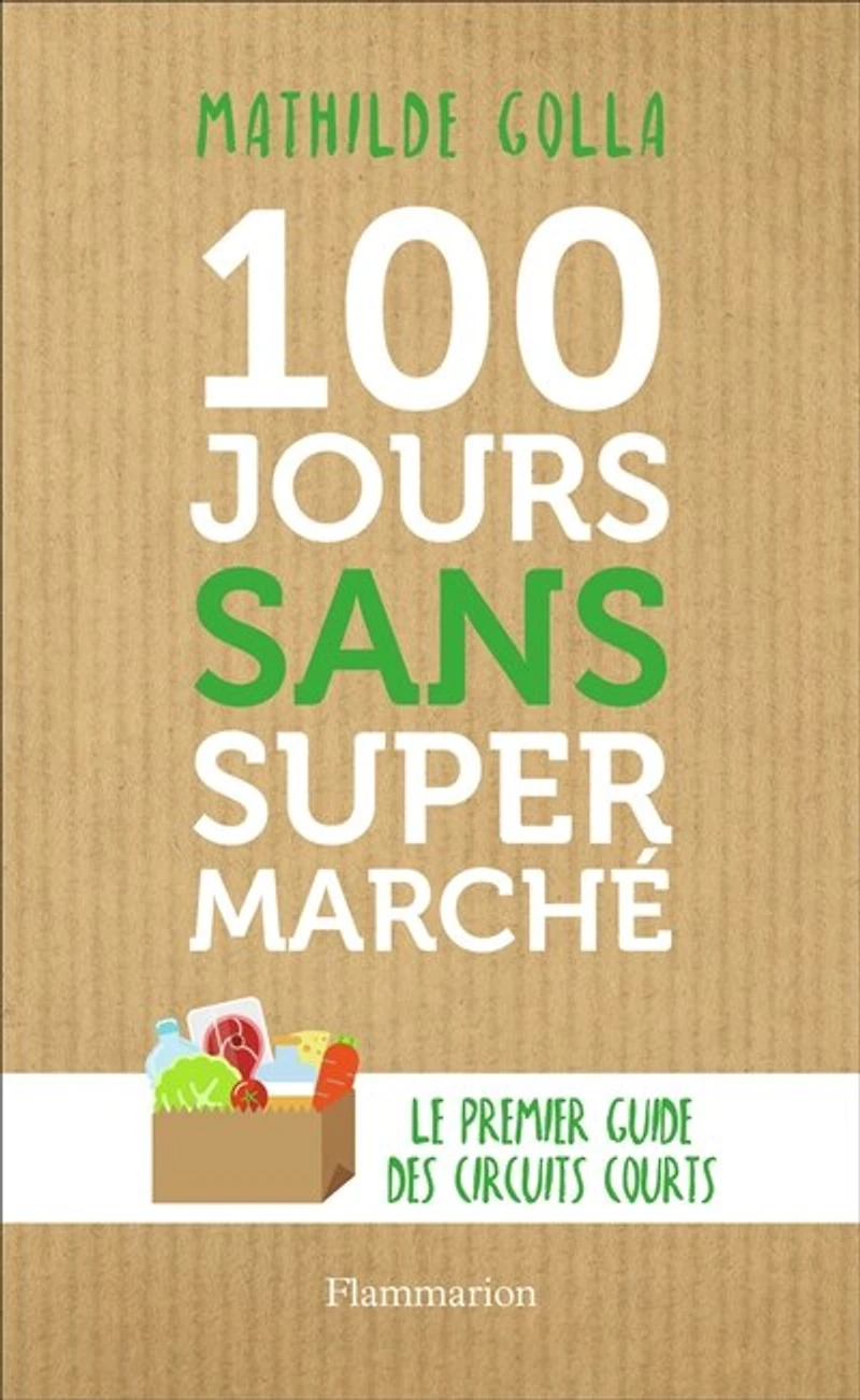 100 jours sans supermarché: le premier guide des circuits courts