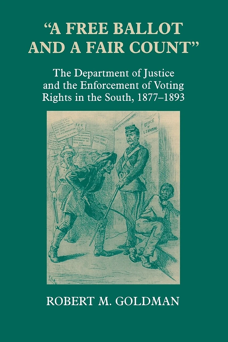 "A Free Ballot and a Fair Count": the Department of Justice Enforcement Voting Rights South , 1877-1893