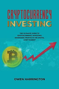 Cryptocurrency Investing- the Ultimate Guide to Cryptocurrency Investing: Maximizing Profits in the Digital Asset Market