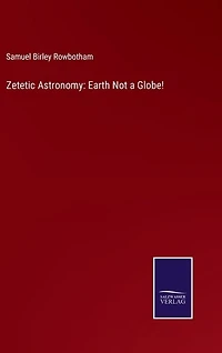 Zetetic Astronomy: Earth Not a Globe!