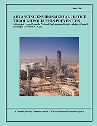 Advancing Environmental Justice Through Pollution Prevention: A Report developed from the National Environmental Justice Advisory Council Meeting of December 9-13, 2002